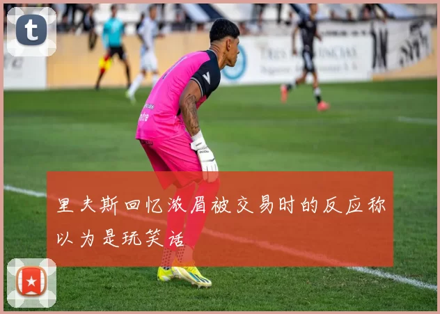 里夫斯回忆浓眉被交易时的反应称以为是玩笑话