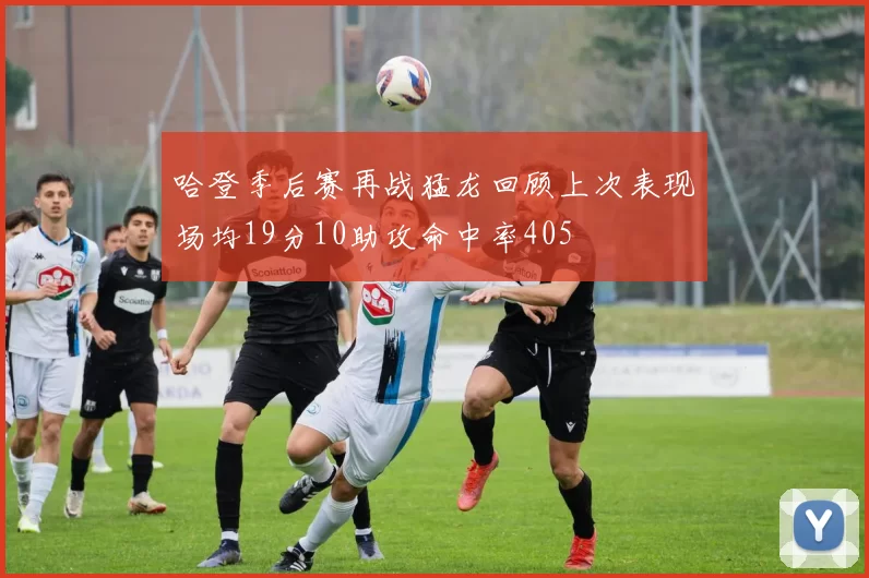 哈登季后赛再战猛龙回顾上次表现场均19分10助攻命中率405