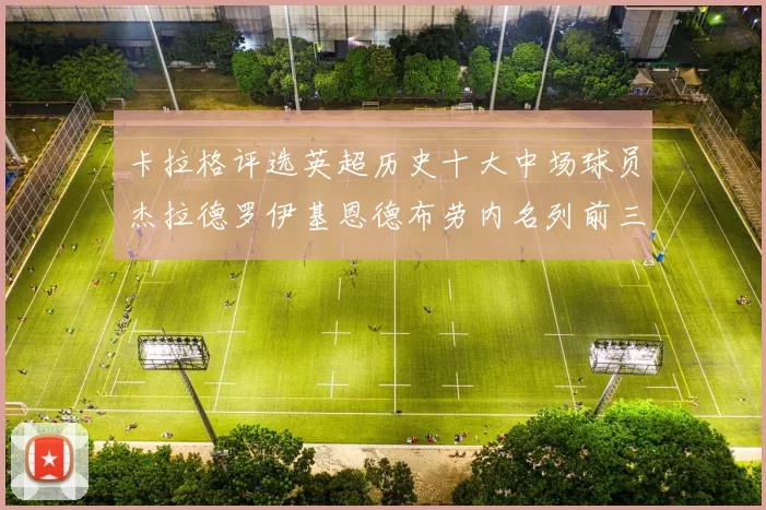 卡拉格评选英超历史十大中场球员杰拉德罗伊基恩德布劳内名列前三