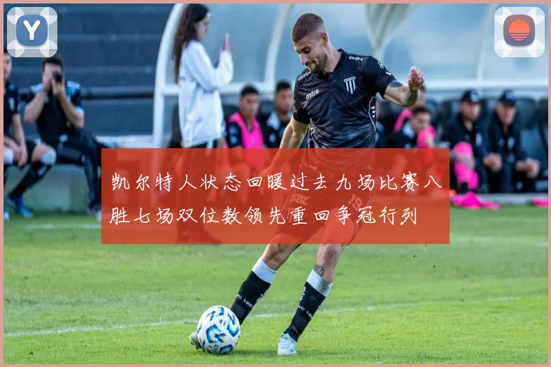 凯尔特人状态回暖过去九场比赛八胜七场双位数领先重回争冠行列