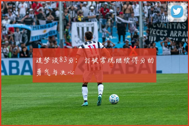 追梦谈83分：打破常规继续得分的勇气与决心