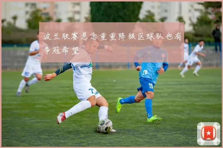 波兰联赛悬念重重降级区球队也有争冠希望